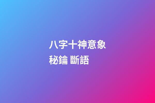 八字十神意象秘鑰 斷語